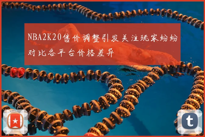 NBA2K20售价调整引发关注玩家纷纷对比各平台价格差异