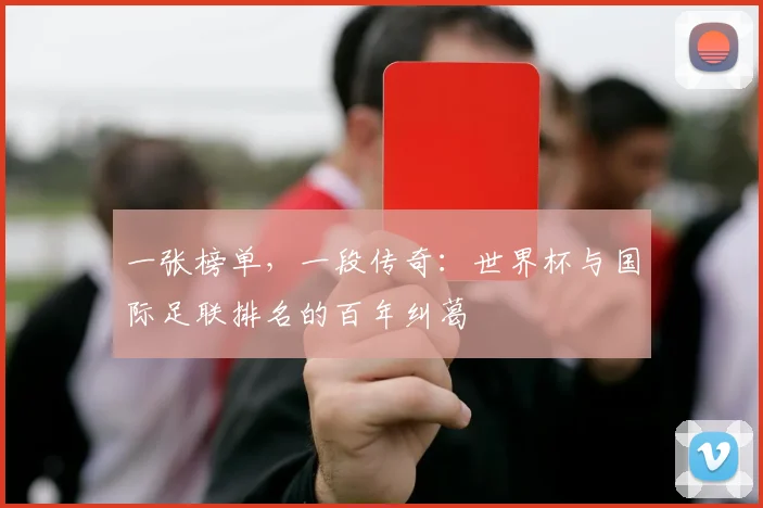 一张榜单，一段传奇：世界杯与国际足联排名的百年纠葛