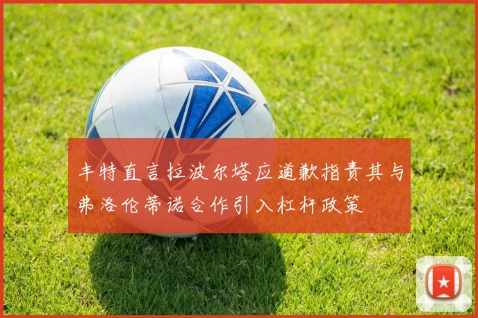丰特直言拉波尔塔应道歉指责其与弗洛伦蒂诺合作引入杠杆政策