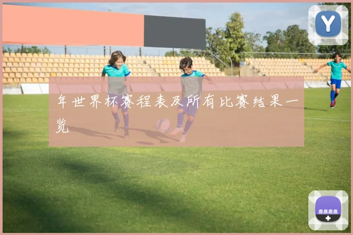 年世界杯赛程表及所有比赛结果一览