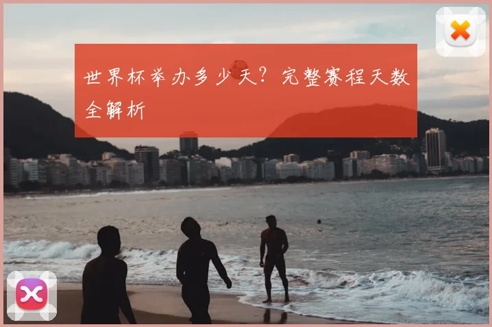 世界杯举办多少天？完整赛程天数全解析