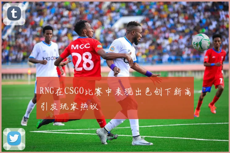 RNG在CSGO比赛中表现出色创下新高引发玩家热议