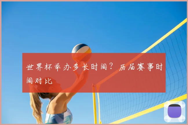 世界杯举办多长时间？历届赛事时间对比